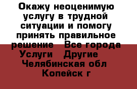 Окажу неоценимую услугу в трудной ситуации и помогу принять правильное решение - Все города Услуги » Другие   . Челябинская обл.,Копейск г.